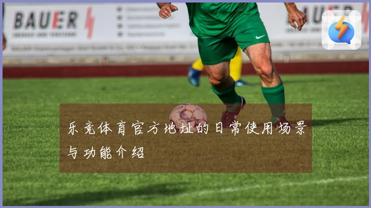 乐竞体育官方地址的日常使用场景与功能介绍