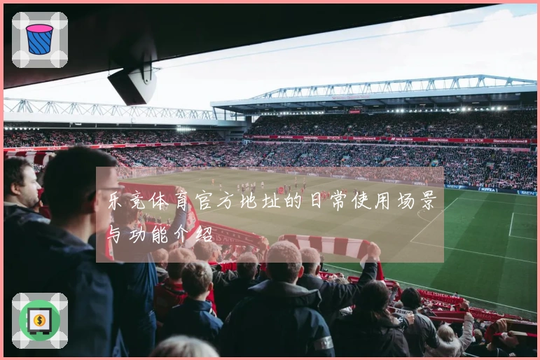 乐竞体育官方地址的日常使用场景与功能介绍