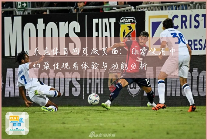 乐竞体育网页版页面:日常使用中的最佳观看体验与功能分析