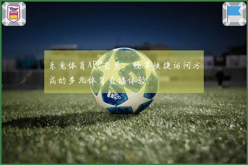 乐竞体育APP首页：畅享快捷访问方式的多元体育直播体验