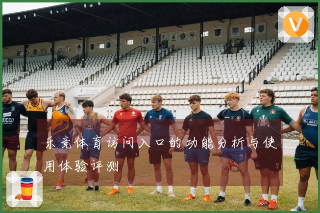 乐竞体育访问入口的功能分析与使用体验评测