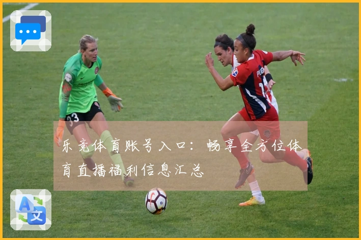 乐竞体育账号入口：畅享全方位体育直播福利信息汇总