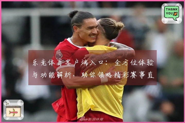 乐竞体育客户端入口：全方位体验与功能解析，助你领略精彩赛事直播