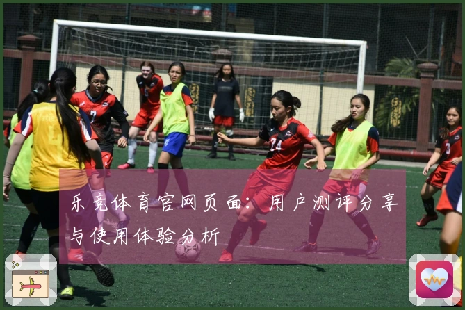 乐竞体育官网页面：用户测评分享与使用体验分析