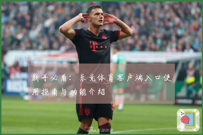 新手必看：乐竞体育客户端入口使用指南与功能介绍