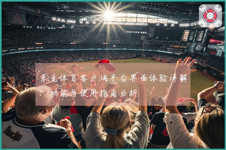 乐竞体育客户端平台界面体验详解：功能与使用指南分析