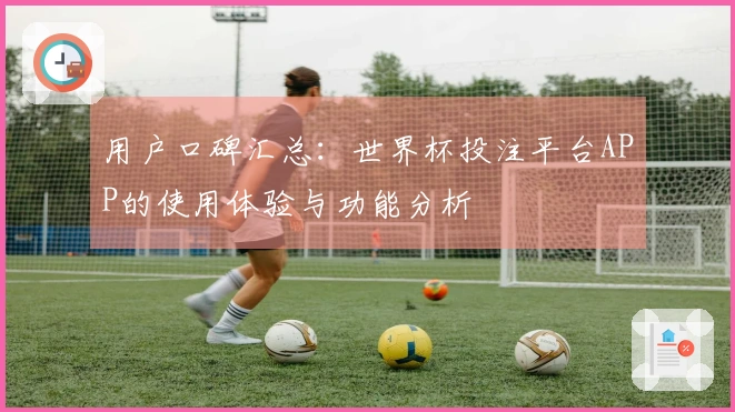 用户口碑汇总：世界杯投注平台APP的使用体验与功能分析