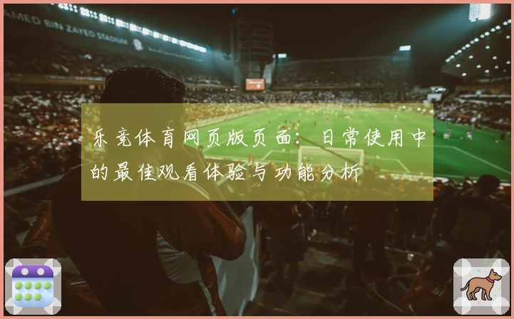 乐竞体育网页版页面：日常使用中的最佳观看体验与功能分析