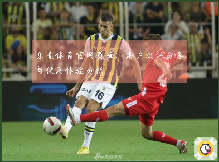 乐竞体育官网页面:用户测评分享与使用体验分析