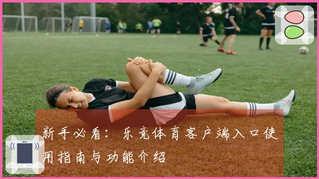 新手必看：乐竞体育客户端入口使用指南与功能介绍